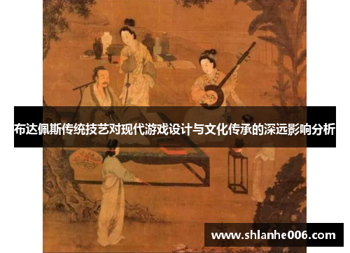 布达佩斯传统技艺对现代游戏设计与文化传承的深远影响分析 布达佩斯传统技艺对现代游戏设计与文化传承的深远影响分析